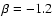 $\beta =-1.2$