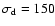 $\sigma_{\rm d}=150$