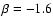 $\beta = -1.6$