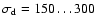 $\sigma_{\rm d}=150\ldots300$