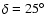 $\delta=25^\circ$