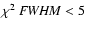 $\chi ^2\ {\it FWHM} < 5$