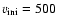 $v_{{\rm ini}}= 500$