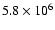 $ 5.8 \times 10^6 $