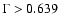 $\Gamma > 0.639$