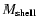 $M_{{\rm shell}}$