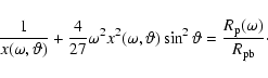 \begin{displaymath}\frac{1}{x(\omega, \vartheta)} + \frac{4}{27} \omega^2 x^2
(\...
...^2 \vartheta = \frac{R_{{\rm p}}(\omega)}
{R_{{\rm pb}}} \cdot
\end{displaymath}
