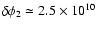 $\delta \phi_2\simeq 2.5
\times 10^{10}$