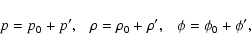\begin{displaymath}p=p_0 + p', \ \ \ \rho=\rho_0 + \rho', \ \ \ \phi=\phi_0 + \phi',
\end{displaymath}