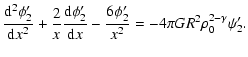 $\displaystyle {{\rm d}^2 \phi_2' \over {\rm d}x^2} + {2\over x} {{\rm d}\phi_2' \over {\rm d}x} - {6\phi_2'
\over x^2} = -4\pi {G} R^2 \rho_0^{2-\gamma} \psi_2'.$