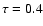 $\tau=0.4$