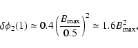 \begin{displaymath}\delta \phi_2 (1) \simeq 0.4 \left({B_{\rm max}\over 0.5}\right)^2 \simeq 1.6
B_{\rm max}^2,
\end{displaymath}