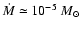 $\dot{M} \simeq 10^{-5}~M_{\odot}$