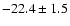 $-22.4 \pm 1.5$