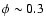 $\phi \sim 0.3$