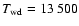 $T_{\rm wd} = 13~500$