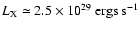 $L_{\rm X} \simeq 2.5 \times 10^{29}~{\rm ergs~s}^{-1}$