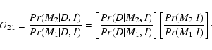 \begin{displaymath}%
O_{21}\equiv\frac{Pr(M_2\vert D,I)}{Pr(M_1\vert D,I)}=\left...
...\right]\left[\frac{Pr(M_2\vert I)}{Pr(M_1\vert I)}\right]\cdot
\end{displaymath}