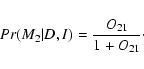 \begin{displaymath}%
Pr(M_2\vert D,I)=\frac{O_{21}}{1+O_{21}}\cdot
\end{displaymath}