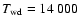 $T_{\rm wd} = 14~000$