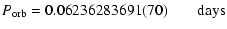 $\displaystyle P_{\rm orb} = 0.06236283691(70) \qquad \mbox{days}$