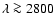 $\lambda \ga 2800$