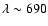 $\lambda \sim 690$