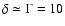 $\delta \simeq \Gamma = 10$