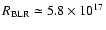 $R_{\rm BLR}
\simeq 5.8 \times 10^{17}$