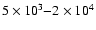 $5\times10^3{-}2\times10^4$