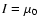 $I=\mu_0$