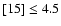 $[15]\le4.5$