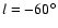 $l=-60^{\circ}$