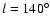 $l=140^{\circ}$