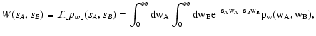 $\displaystyle W(s_A, s_B) \equiv \mathcal L[p_w](s_A, s_B) = \int_0^\infty \rm dw_A
\int_0^\infty \rm dw_B {\rm e}^{-s_A w_A - s_B w_B} p_w(w_A, w_B) ,$
