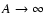 $A \rightarrow \infty$