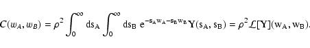 \begin{displaymath}
C(w_A, w_B) = \rho^2 \int_0^\infty \rm ds_A \int_0^\infty
...
...w_A - s_B w_B} Y(s_A, s_B) = \rho^2
\mathcal L[Y](w_A, w_B) .
\end{displaymath}