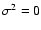$\sigma^2 = 0$