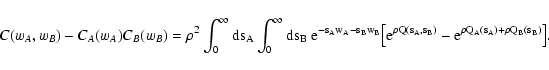 \begin{displaymath}
C(w_A, w_B) - C_A(w_A) C_B(w_B) = \rho^2 \int_0^\infty \rm ...
...(s_A, s_B)} - {\rm e}^{\rho Q_A(s_A) + \rho Q_B(s_B)} \bigr] .
\end{displaymath}