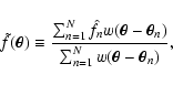 \begin{displaymath}
\tilde f(\vec\theta) \equiv \frac{\sum_{n=1}^N \hat f_n
w(...
... \vec\theta_n)}{\sum_{n=1}^N w(\vec\theta -
\vec\theta_n)} ,
\end{displaymath}