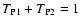$T_{\rm P1}
+ T_{\rm P2} = 1$