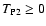 $T_{\rm P2} \ge 0$