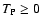 $T_{\rm P} \ge 0$