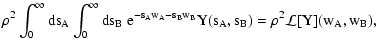 $\displaystyle \rho^2 \int_0^\infty \rm ds_A \int_0^\infty
\rm ds_B ~ {\rm e}^{-s_A w_A - s_B w_B} Y(s_A, s_B) = \rho^2
\mathcal L[Y](w_A, w_B) ,$