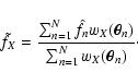 \begin{displaymath}
\tilde f_X = \frac{\sum_{n=1}^N \hat f_n
w_X(\vec\theta_n)}{\sum_{n=1}^N w_X(\vec\theta_n)} \cdot
\end{displaymath}