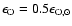 $\epsilon_{\rm O} = 0.5 \epsilon_{{\rm
O, \odot}}$