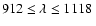 $912\le\lambda\le 1118 ~$