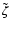 $\tilde{\zeta}$