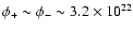 $\phi_{+} \sim \phi_{-} \sim 3.2 \times 10^{22}$