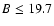 $B\le 19.7$